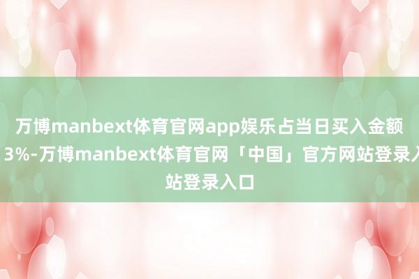 万博manbext体育官网app娱乐占当日买入金额的13%-万博manbext体育官网「中国」官方网站登录入口