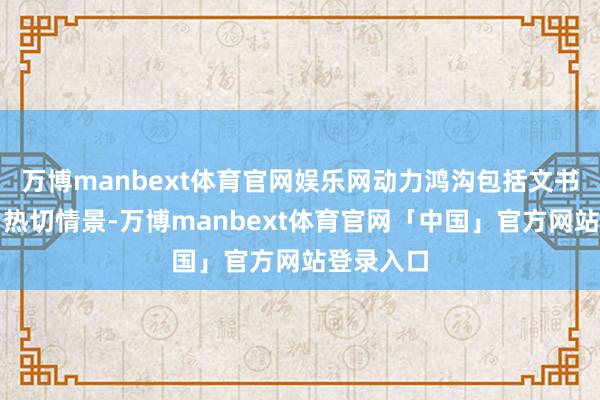 万博manbext体育官网娱乐网动力鸿沟包括文书国度动力热切情景-万博manbext体育官网「中国」官方网站登录入口