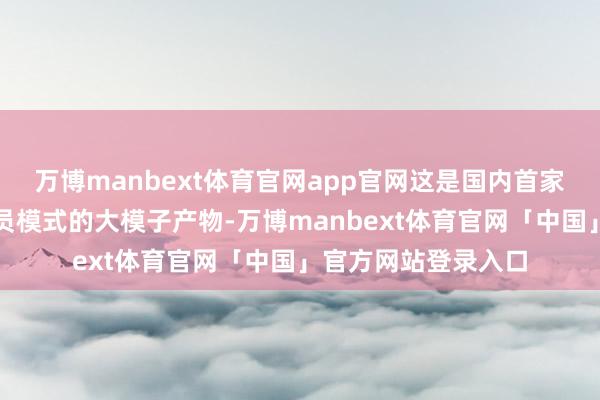 万博manbext体育官网app官网这是国内首家开启付费和遴选会员模式的大模子产物-万博manbext体育官网「中国」官方网站登录入口