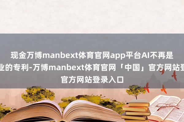 现金万博manbext体育官网app平台AI不再是科技企业的专利-万博manbext体育官网「中国」官方网站登录入口