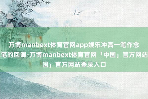 万博manbext体育官网app娱乐冲高一笔作念作念第五笔的回调-万博manbext体育官网「中国」官方网站登录入口