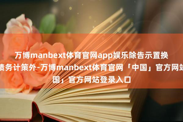 万博manbext体育官网app娱乐　　除告示置换存量隐性债务计策外-万博manbext体育官网「中国」官方网站登录入口