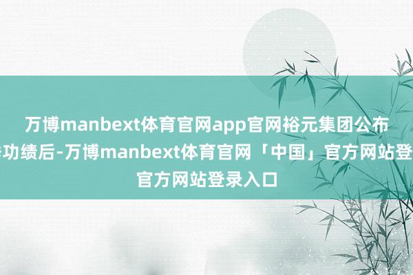 万博manbext体育官网app官网裕元集团公布第三季功绩后-万博manbext体育官网「中国」官方网站登录入口