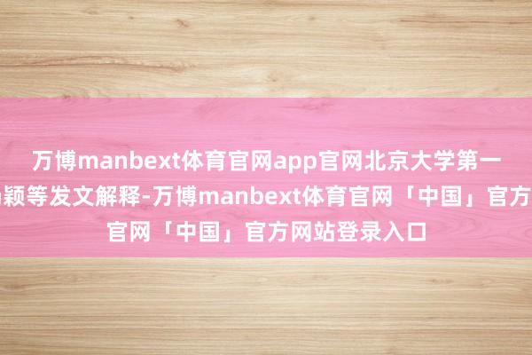 万博manbext体育官网app官网北京大学第一病院马为、杨颖等发文解释-万博manbext体育官网「中国」官方网站登录入口