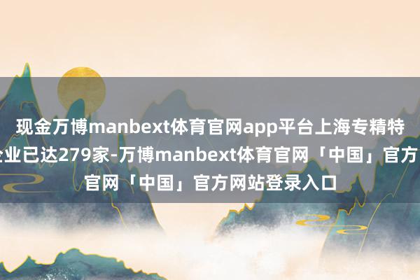 现金万博manbext体育官网app平台上海专精特新专板上板企业已达279家-万博manbext体育官网「中国」官方网站登录入口