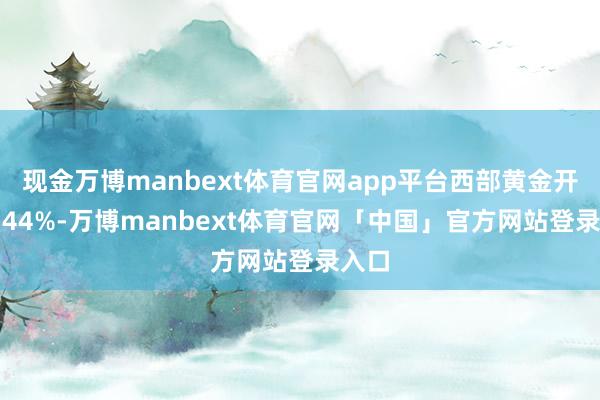 现金万博manbext体育官网app平台西部黄金开涨6.44%-万博manbext体育官网「中国」官方网站登录入口