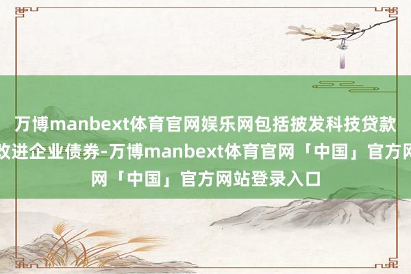 万博manbext体育官网娱乐网包括披发科技贷款和投资科技改进企业债券-万博manbext体育官网「中国」官方网站登录入口