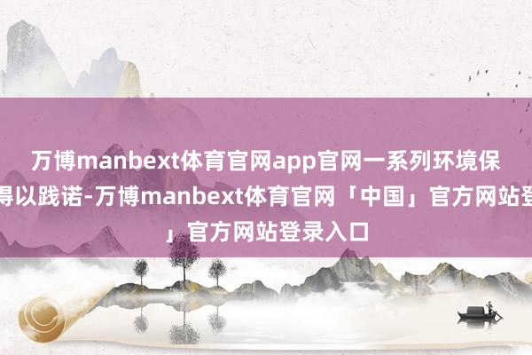 万博manbext体育官网app官网一系列环境保护要领得以践诺-万博manbext体育官网「中国」官方网站登录入口