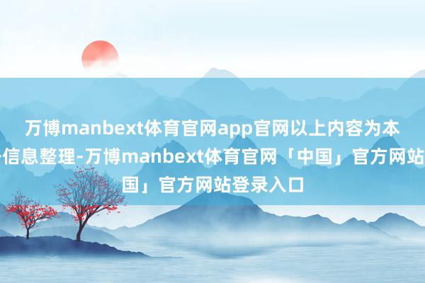 万博manbext体育官网app官网以上内容为本站据公开信息整理-万博manbext体育官网「中国」官方网站登录入口