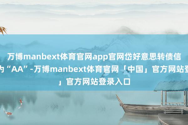 万博manbext体育官网app官网岱好意思转债信用级别为“AA”-万博manbext体育官网「中国」官方网站登录入口
