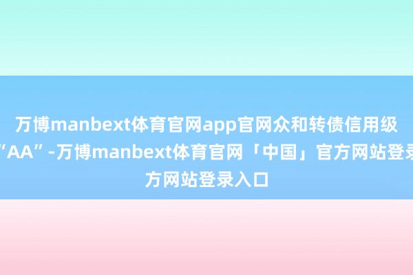 万博manbext体育官网app官网众和转债信用级别为“AA”-万博manbext体育官网「中国」官方网站登录入口