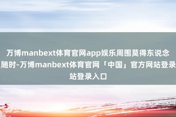 万博manbext体育官网app娱乐周围莫得东说念主追随时-万博manbext体育官网「中国」官方网站登录入口