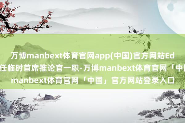 万博manbext体育官网app(中国)官方网站Ed Brennan将接替他出任临时首席推论官一职-万博manbext体育官网「中国」官方网站登录入口