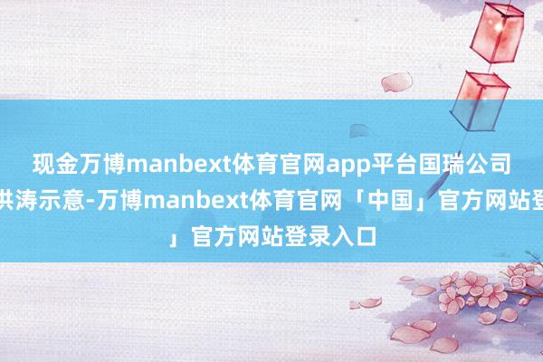 现金万博manbext体育官网app平台国瑞公司总裁肖洪涛示意-万博manbext体育官网「中国」官方网站登录入口