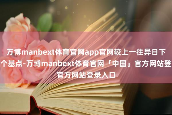 万博manbext体育官网app官网较上一往异日下落131个基点-万博manbext体育官网「中国」官方网站登录入口