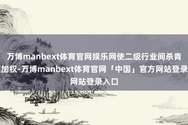 万博manbext体育官网娱乐网使二级行业间杀青市值加权-万博manbext体育官网「中国」官方网站登录入口