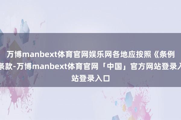万博manbext体育官网娱乐网各地应按照《条例》条款-万博manbext体育官网「中国」官方网站登录入口