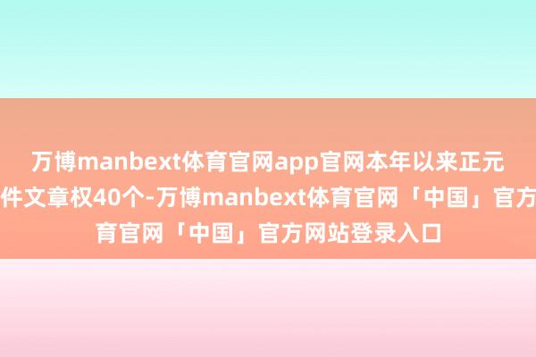 万博manbext体育官网app官网本年以来正元地信新注册软件文章权40个-万博manbext体育官网「中国」官方网站登录入口
