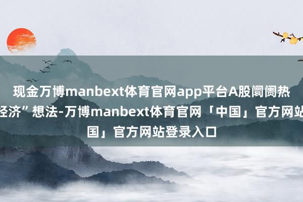 现金万博manbext体育官网app平台A股阛阓热炒“谷子经济”想法-万博manbext体育官网「中国」官方网站登录入口