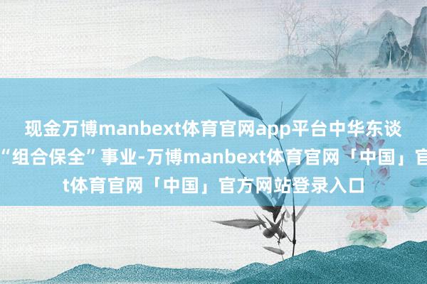 现金万博manbext体育官网app平台中华东谈主寿重磅推出了“组合保全”事业-万博manbext体育官网「中国」官方网站登录入口