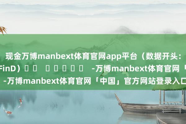 现金万博manbext体育官网app平台（数据开头：同花顺（300033）iFinD）		  					  -万博manbext体育官网「中国」官方网站登录入口