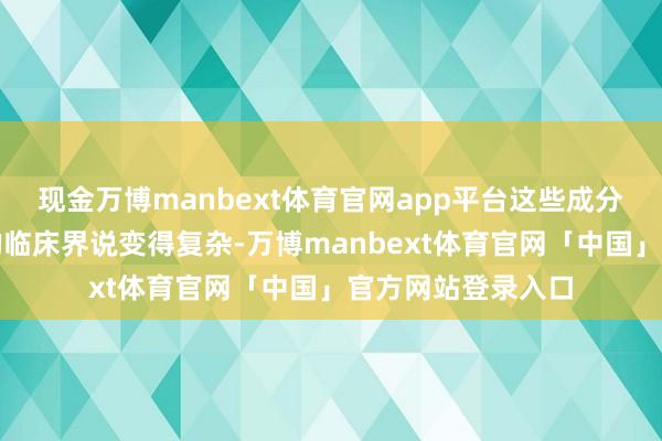 现金万博manbext体育官网app平台这些成分齐不错导致夜尿的临床界说变得复杂-万博manbext体育官网「中国」官方网站登录入口