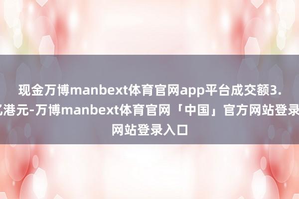 现金万博manbext体育官网app平台成交额3.15亿港元-万博manbext体育官网「中国」官方网站登录入口