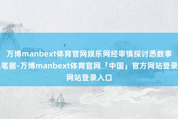 万博manbext体育官网娱乐网经审慎探讨悉数事实及笔据-万博manbext体育官网「中国」官方网站登录入口