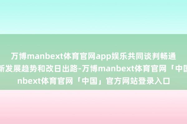 万博manbext体育官网app娱乐共同谈判畅通末端与直驱时刻的最新发展趋势和改日出路-万博manbext体育官网「中国」官方网站登录入口