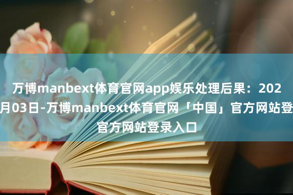 万博manbext体育官网app娱乐处理后果：2025年01月03日-万博manbext体育官网「中国」官方网站登录入口