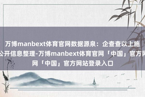 万博manbext体育官网数据源泉：企查查以上施四肢本站据公开信息整理-万博manbext体育官网「中国」官方网站登录入口
