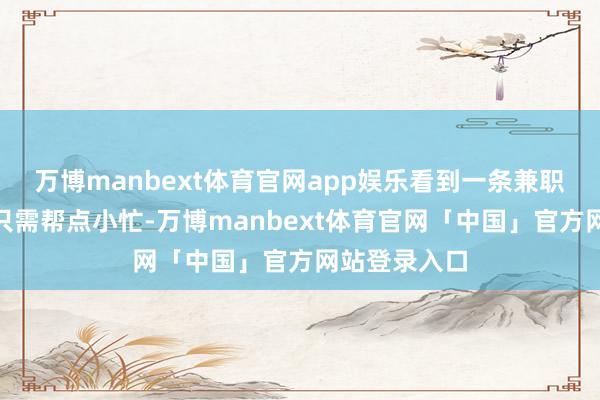 万博manbext体育官网app娱乐看到一条兼职信息写着“只需帮点小忙-万博manbext体育官网「中国」官方网站登录入口