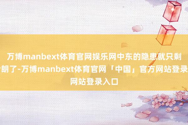 万博manbext体育官网娱乐网中东的隐患就只剩下伊朗了-万博manbext体育官网「中国」官方网站登录入口