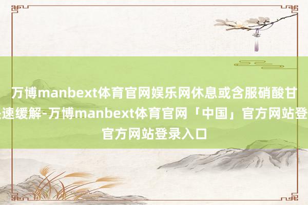 万博manbext体育官网娱乐网休息或含服硝酸甘油可快速缓解-万博manbext体育官网「中国」官方网站登录入口