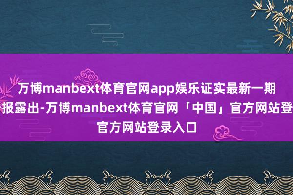 万博manbext体育官网app娱乐证实最新一期基金季报露出-万博manbext体育官网「中国」官方网站登录入口