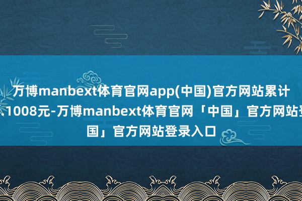 万博manbext体育官网app(中国)官方网站累计净值为1.1008元-万博manbext体育官网「中国」官方网站登录入口