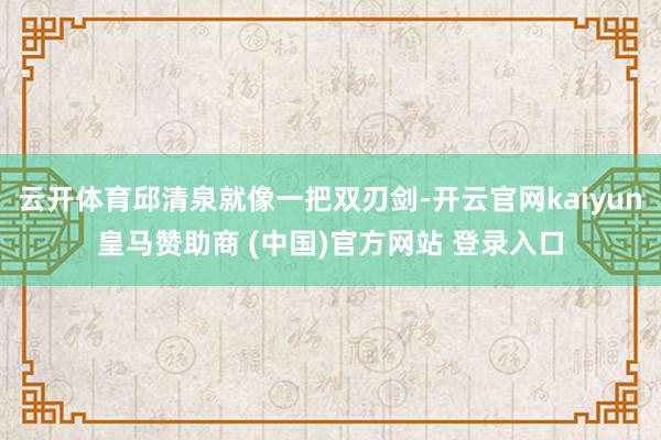 云开体育邱清泉就像一把双刃剑-开云官网kaiyun皇马赞助商